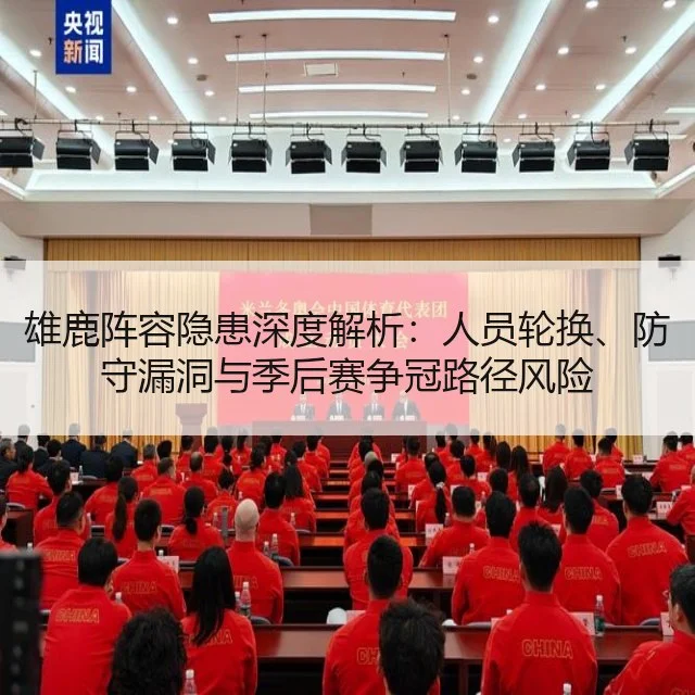 雄鹿阵容隐患深度解析：人员轮换、防守漏洞与季后赛争冠路径风险